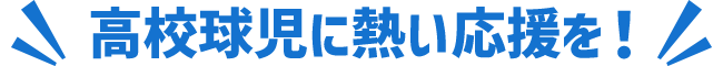 高校球児に熱い応援を！