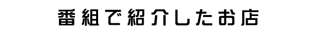 番組で紹介したお店