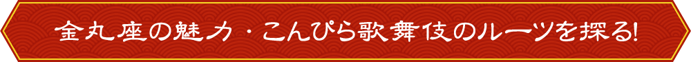 金丸座の魅力・こんぴら歌舞伎のルーツを探る！