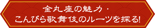 金丸座の魅力・こんぴら歌舞伎のルーツを探る！