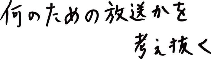 何のための放送かを考え抜く