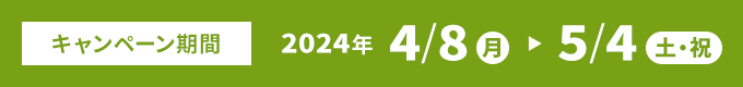 キャンペーン期間：4/8(月)～5/4(土・祝)