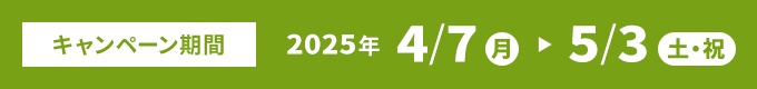 キャンペーン期間：4/7(月)～5/3(土・祝)