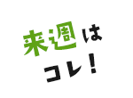 来週はコレ!