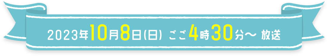 2023年10月8日(日) ごご4時30分～ 放送