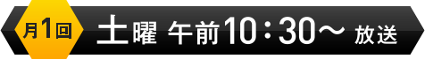 月1回 土曜 午前10:30〜 放送