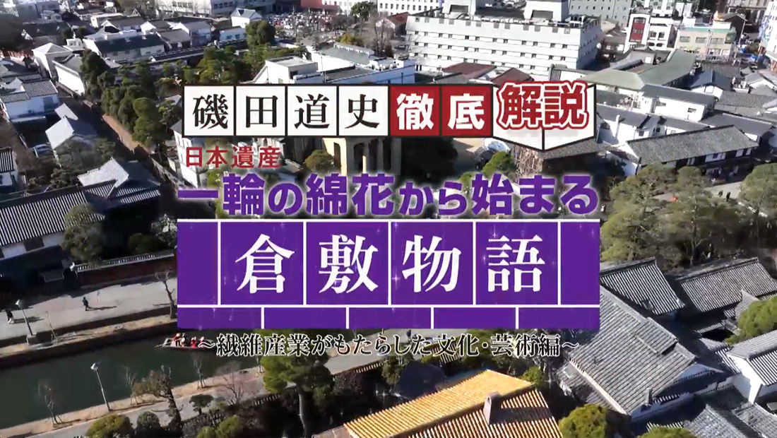 磯田道史 徹底解説「日本遺産 一輪の綿花から始まる倉敷物語 ～繊維産業がもたらした文化・芸術編～」