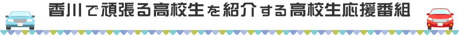 香川で頑張る高校生を紹介する高校生応援番組