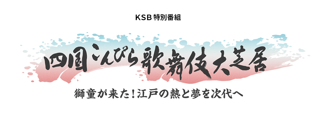 KSB特別番組「四国こんぴら歌舞伎大芝居～獅童が来た！江戸の熱と夢を次代へ～」