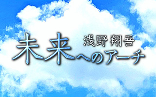 浅野翔吾　未来へのアーチ