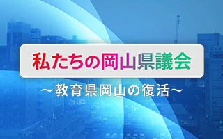 私たちの岡山県議会 ～教育県岡山の復活～