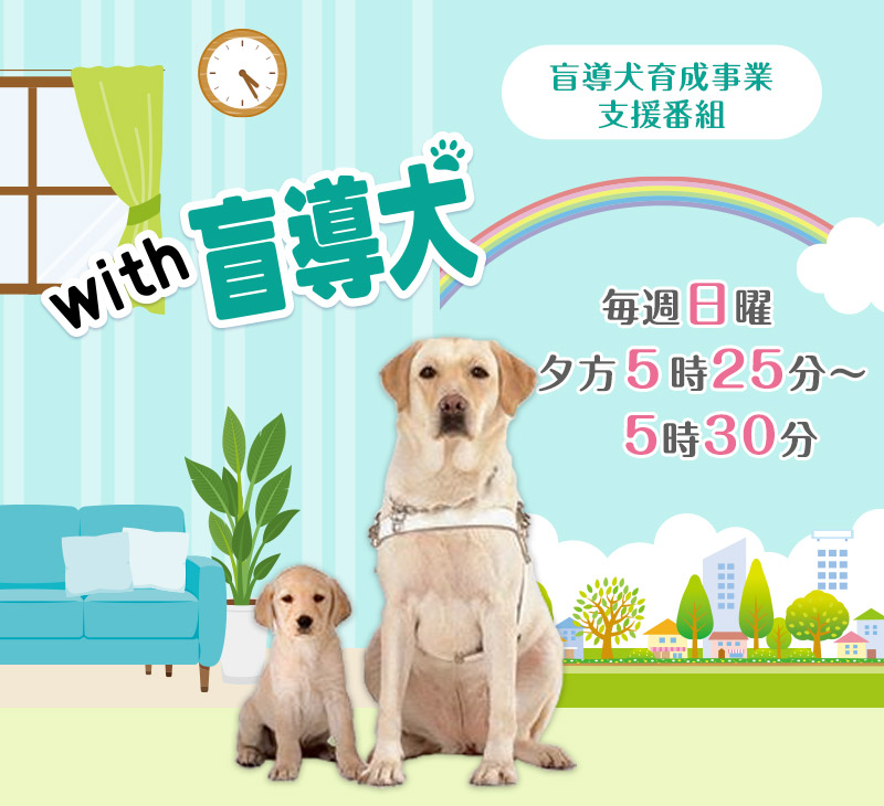 with 盲導犬 私たちに出来ること　盲導犬育成事業支援番組 毎週日曜 夕方5時25分〜5時30分