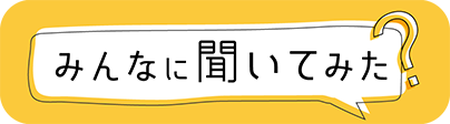 みんなに聞いてみた