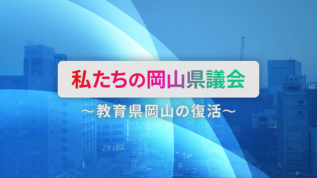 私たちの岡山県議会 ～教育県岡山の復活～