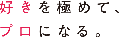 好きを極めて、プロになる。