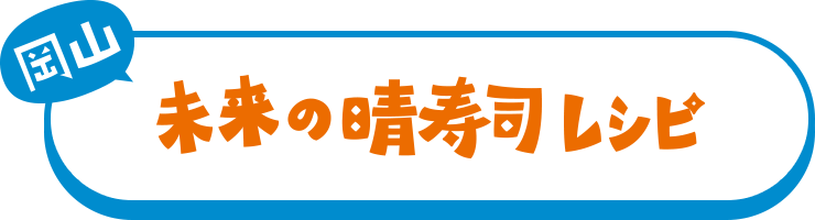 [岡山] 未来の晴寿司レシピ