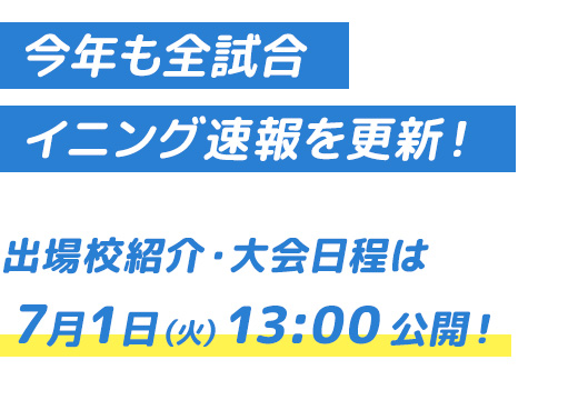 今年も全試合イニング速報を更新！ 出場校紹介・大会日程は7月1日（月）公開！