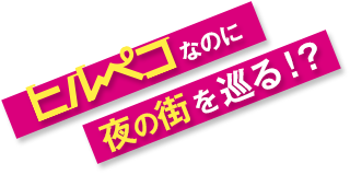 ヒルペコなのに夜の街を巡る！？