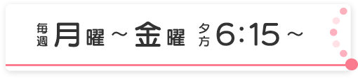 毎週月曜～金曜 夕方6:15～7:00放送